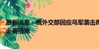 最新消息：俄外交部回应乌军袭击库尔斯克州：正采取所有必要措施