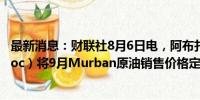 最新消息：财联社8月6日电，阿布扎比国家石油公司（Adnoc）将9月Murban原油销售价格定在83.80美元/桶。