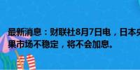 最新消息：财联社8月7日电，日本央行副行长内田表示，如果市场不稳定，将不会加息。