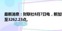 最新消息：财联社8月7日电，新加坡海峡时报指数上涨2%至3262.23点。