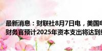 最新消息：财联社8月7日电，美国电动汽车公司Rivian首席财务官预计2025年资本支出将达到约15亿美元。