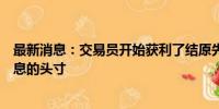 最新消息：交易员开始获利了结原先押注美联储更大幅度降息的头寸