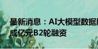 最新消息：AI大模型数据服务商宽凳科技完成亿元B2轮融资