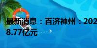 最新消息：百济神州：2024年上半年净亏损28.77亿元