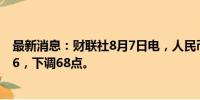 最新消息：财联社8月7日电，人民币兑美元中间价报7.1386，下调68点。