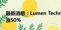 最新消息：Lumen Technologies美股盘前涨50%