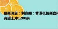 最新消息：利嘉阁：香港低价新盘持续开售 8月私宅登记量有望上冲1200宗