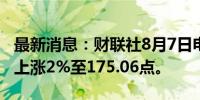 最新消息：财联社8月7日电，MSCI亚太指数上涨2%至175.06点。