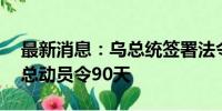 最新消息：乌总统签署法令 延长战时状态和总动员令90天