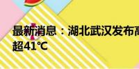 最新消息：湖北武汉发布高温红色预警 气温超41℃