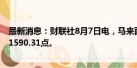 最新消息：财联社8月7日电，马来西亚KLCI指数上涨1%至1590.31点。