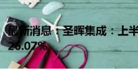 最新消息：圣晖集成：上半年净利润同比下降26.07%