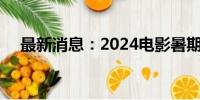 最新消息：2024电影暑期档票房破85亿