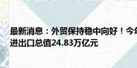 最新消息：外贸保持稳中向好！今年前7个月我国货物贸易进出口总值24.83万亿元