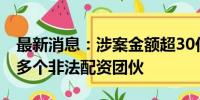 最新消息：涉案金额超30亿元 北京警方打掉多个非法配资团伙