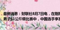 最新消息：财联社8月7日电，在刚刚结束的巴黎奥运会举重男子61公斤级比赛中，中国选手李发彬夺得金牌。