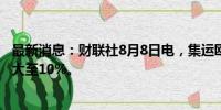 最新消息：财联社8月8日电，集运欧线主力合约日内跌幅扩大至10%。