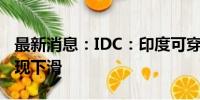 最新消息：IDC：印度可穿戴设备市场首次出现下滑