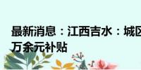 最新消息：江西吉水：城区买房最高可享受7万余元补贴