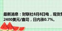 最新消息：财联社8月8日电，现货黄金小幅拉升，重新触及2400美元/盎司，日内涨0.7%。