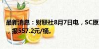 最新消息：财联社8月7日电，SC原油期货主力合约涨超2%，报557.2元/桶。