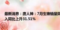 最新消息：唐人神：7月生猪销量同比下降10.57% 销售收入同比上升31.51%