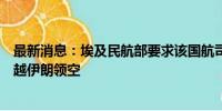 最新消息：埃及民航部要求该国航司班机在部分时段避免飞越伊朗领空