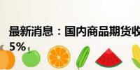 最新消息：国内商品期货收盘 集运欧线跌超15%