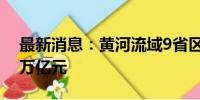 最新消息：黄河流域9省区外贸进出口值超3万亿元