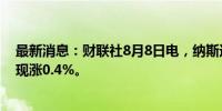 最新消息：财联社8月8日电，纳斯达克100指数期货转涨，现涨0.4%。