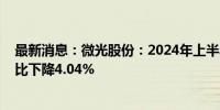 最新消息：微光股份：2024年上半年净利润为1.55亿元 同比下降4.04%