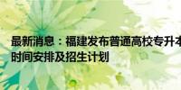 最新消息：福建发布普通高校专升本考试获奖考生志愿填报时间安排及招生计划