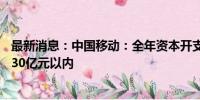 最新消息：中国移动：全年资本开支将控制在年初指引的1730亿元以内