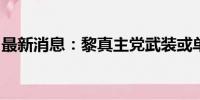 最新消息：黎真主党武装或单独对以发动打击