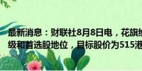 最新消息：财联社8月8日电，花旗维持对腾讯控股的买入评级和首选股地位，目标股价为515港元。