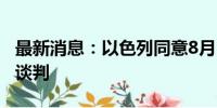 最新消息：以色列同意8月15日恢复加沙停火谈判