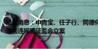 最新消息：中青宝、任子行、同德化工同日公告因涉嫌信披违法违规遭证监会立案