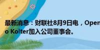 最新消息：财联社8月9日电，OpenAI提名计算机科学家Zico Kolter加入公司董事会。