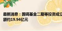 最新消息：国调基金二期等投资成立股权私募合伙企业 出资额约19.94亿元