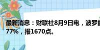 最新消息：财联社8月9日电，波罗的海干散货运价指数跌0.77%，报1670点。