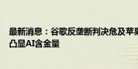 最新消息：谷歌反垄断判决危及苹果200亿+美元营收 意外凸显AI含金量