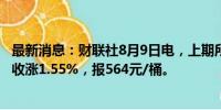 最新消息：财联社8月9日电，上期所原油期货主力合约夜盘收涨1.55%，报564元/桶。