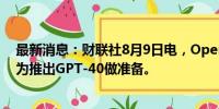 最新消息：财联社8月9日电，OpenAI发布安全工作报告，为推出GPT-40做准备。