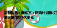 最新消息：新东方：回购计划授权回购的股票总价值从4亿美元增加到7亿美元