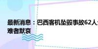 最新消息：巴西客机坠毁事故62人全部遇难 总统卢拉为遇难者默哀