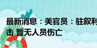 最新消息：美官员：驻叙利亚美军遭无人机袭击 暂无人员伤亡