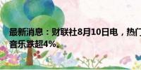 最新消息：财联社8月10日电，热门中概股多数下跌，腾讯音乐跌超4%。