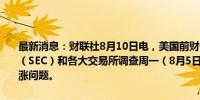 最新消息：财联社8月10日电，美国前财长萨默斯呼吁证券交易委员会（SEC）和各大交易所调查周一（8月5日）发生的恐慌指数（VIX）飙涨问题。