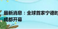 最新消息：全球首家宁德时代新能源生活广场成都开幕