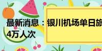 最新消息：银川机场单日旅客吞吐量首次突破4万人次